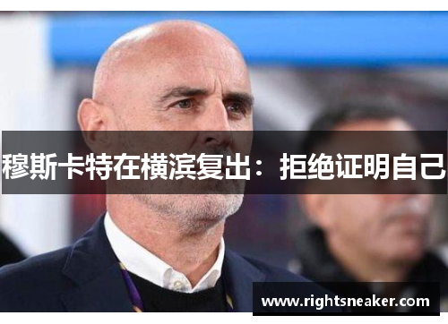 穆斯卡特在横滨复出：拒绝证明自己